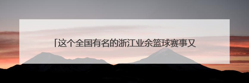 这个全国有名的浙江业余篮球赛事又开打了，2025浙超联赛慈溪启幕