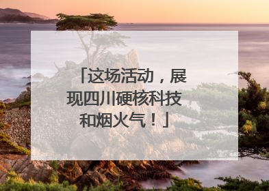 这场活动，展现四川硬核科技和烟火气！