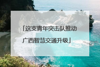 这支青年突击队推动广西智慧交通升级