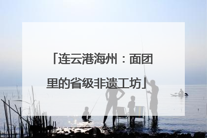 连云港海州：面团里的省级非遗工坊