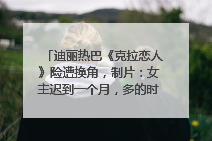 迪丽热巴《克拉恋人》险遭换角，制片：女主迟到一个月，多的时间成就了角色，唐嫣方最新回应！
