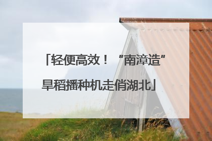 轻便高效！“南漳造”旱稻播种机走俏湖北