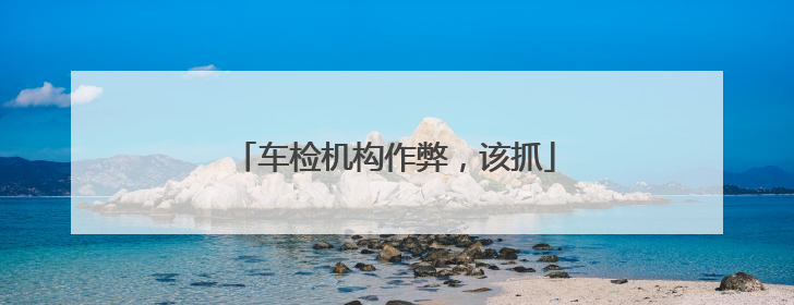 车检机构作弊，该抓