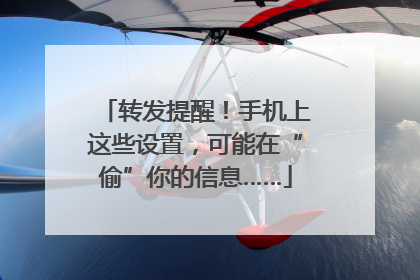 转发提醒！手机上这些设置，可能在“偷”你的信息……