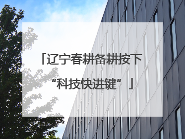 辽宁春耕备耕按下“科技快进键”