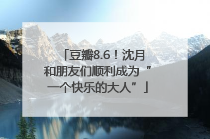 豆瓣8.6！沈月和朋友们顺利成为“一个快乐的大人”