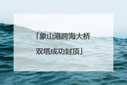 象山港跨海大桥双塔成功封顶