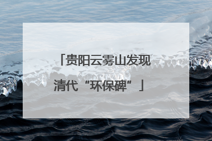 贵阳云雾山发现清代“环保碑”