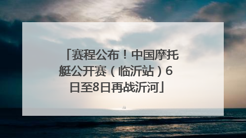 赛程公布！中国摩托艇公开赛（临沂站）6日至8日再战沂河
