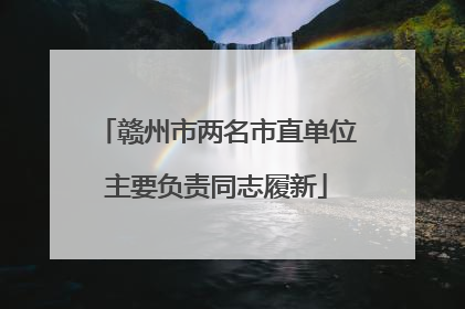 赣州市两名市直单位主要负责同志履新