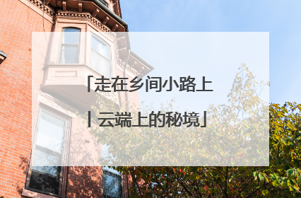 走在乡间小路上丨云端上的秘境