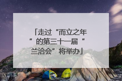 走过“而立之年”的第三十一届“兰洽会”将举办