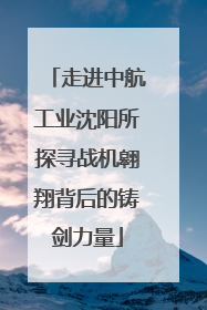 走进中航工业沈阳所探寻战机翱翔背后的铸剑力量
