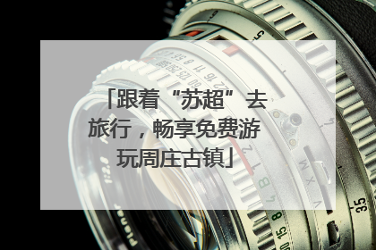跟着“苏超”去旅行,畅享免费游玩周庄古镇