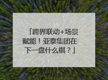 跨界联动+场景赋能！亚泰集团在下一盘什么棋？