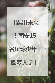 踢出未来！南安15名足球少年圆梦大学