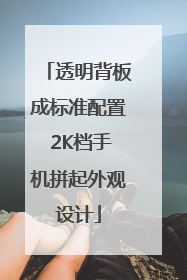 透明背板成标准配置 2K档手机拼起外观设计