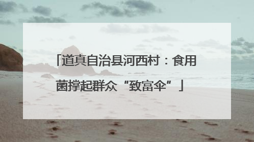 道真自治县河西村：食用菌撑起群众“致富伞”