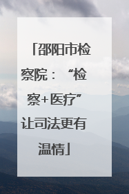 邵阳市检察院：“检察+医疗”让司法更有温情