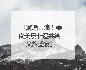 邂逅古浪！美食美景非遗共绘文旅盛宴