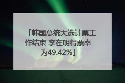 韩国总统大选计票工作结束 李在明得票率为49.42%