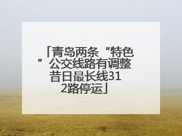 青岛两条“特色”公交线路有调整 昔日最长线312路停运