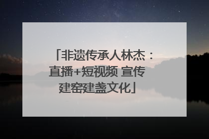 非遗传承人林杰：直播+短视频 宣传建窑建盏文化