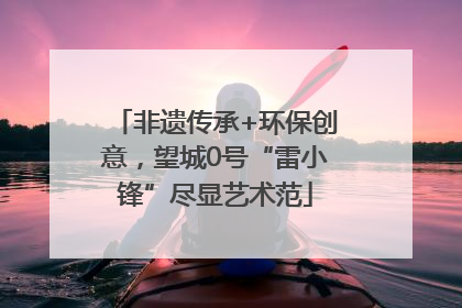 非遗传承+环保创意，望城0号“雷小锋”尽显艺术范