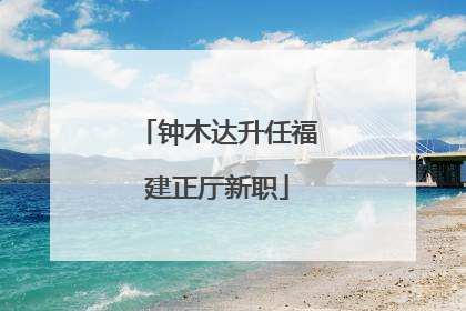 钟木达升任福建正厅新职