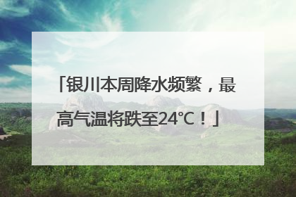银川本周降水频繁，最高气温将跌至24℃！