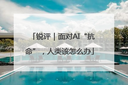 锐评｜面对AI“抗命”，人类该怎么办