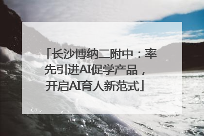 长沙博纳二附中：率先引进AI促学产品，开启AI育人新范式