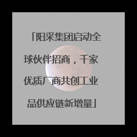 阳采集团启动全球伙伴招商，千家优质厂商共创工业品供应链新增量