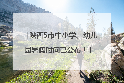 陕西5市中小学、幼儿园暑假时间已公布！