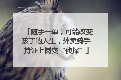 随手一单，可能改变孩子的人生，外卖骑手持证上岗变“侦探”