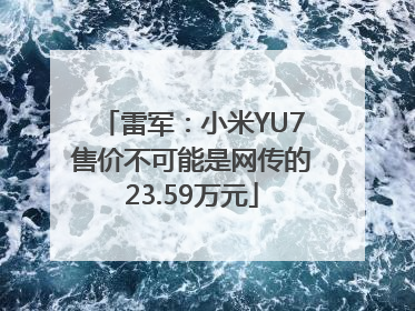 雷军：小米YU7售价不可能是网传的23.59万元