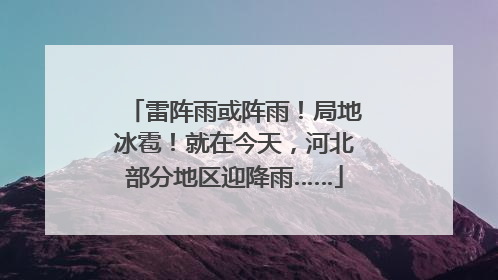 雷阵雨或阵雨！局地冰雹！就在今天，河北部分地区迎降雨……