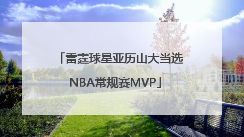雷霆球星亚历山大当选NBA常规赛MVP