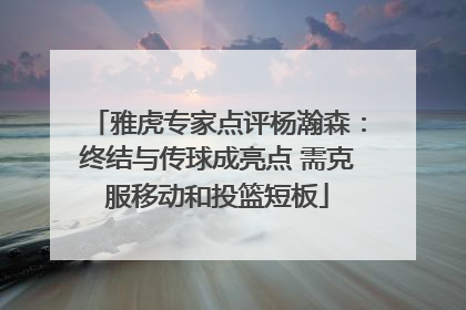 雅虎专家点评杨瀚森：终结与传球成亮点 需克服移动和投篮短板
