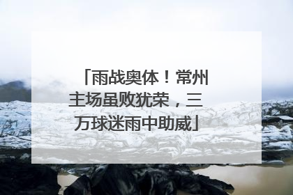 雨战奥体！常州主场虽败犹荣，三万球迷雨中助威