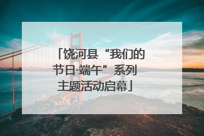 饶河县“我们的节日·端午”系列主题活动启幕