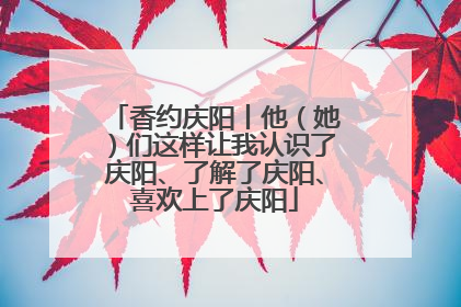 香约庆阳丨他（她）们这样让我认识了庆阳、了解了庆阳、喜欢上了庆阳