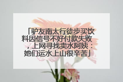 驴友南太行徒步买饮料因信号不好付款失败，上网寻找卖水阿姨：她们运水上山很辛苦