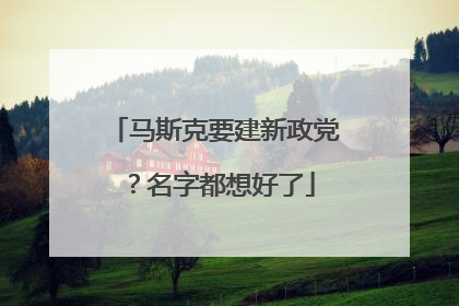 马斯克要建新政党？名字都想好了