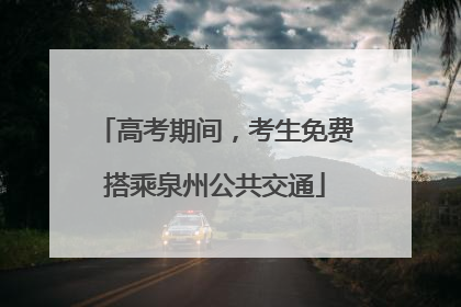 高考期间,考生免费搭乘泉州公共交通