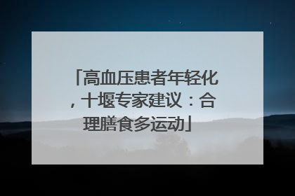 高血压患者年轻化，十堰专家建议：合理膳食多运动
