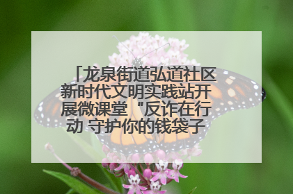 龙泉街道弘道社区新时代文明实践站开展微课堂“反诈在行动 守护你的钱袋子”反诈宣讲活动