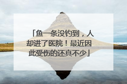 鱼一条没钓到，人却进了医院！最近因此受伤的还真不少