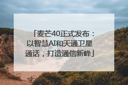麦芒40正式发布：以智慧AI和天通卫星通话，打造通信新峰