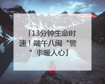 13分钟生命时速！端午八闽“警”事暖人心